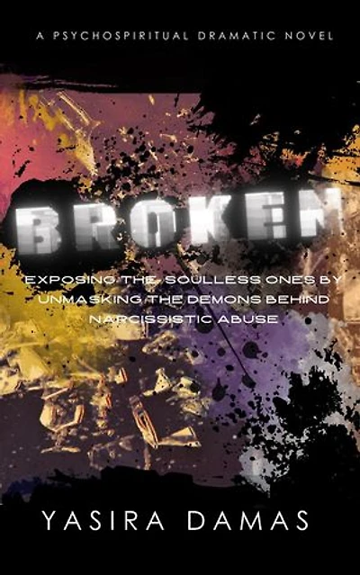 Broken: Exposing the Soulless Ones by Unmasking the Demons Behind Narcissistic Abuse