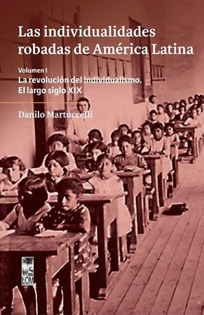 Las individualidades robadas de América Latina: La revolución del individualismo. El largo siglo XIX Volumen I