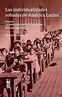 Las individualidades robadas de América Latina: La revolución del individualismo. El largo siglo XIX Volumen I