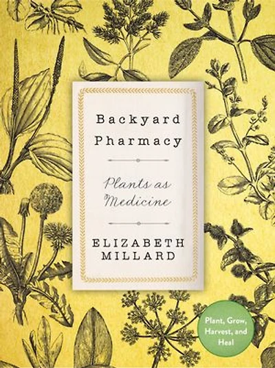 Backyard Pharmacy: Plants As Medicine - Plant, Grow, Harvest, And Heal