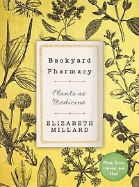 Backyard Pharmacy: Plants As Medicine - Plant, Grow, Harvest, And Heal