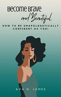 Become Brave And Beautiful - How To Be Unapologetically Confident As You!