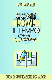 Come trovare il tempo per scrivere: Guida di pianificazione per autori