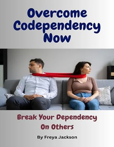 Overcome Codependency Now: Break Your Dependency On Others