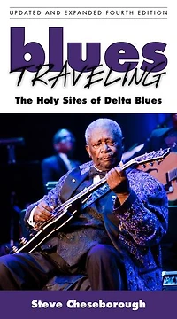 Blues Traveling: The Holy Sites Of Delta Blues, Fourth Edition