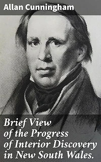 Brief View of the Progress of Interior Discovery in New South Wales.: Enriched edition. Exploring the Unknown: Uncovering New South Wales' Interior