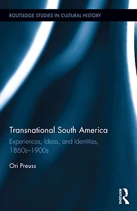Transnational South America: Experiences, Ideas, And Identities, 1860s-1900s