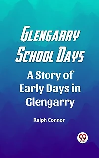 Glengarry School Days A Story of Early Days in Glengarry