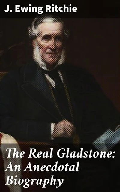 The Real Gladstone: An Anecdotal Biography: Unveiling the Enigmatic Leader: A Narrative Biography of British Political Power