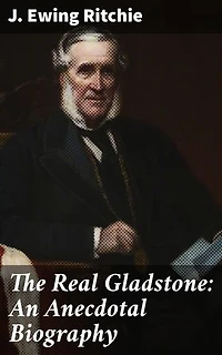 The Real Gladstone: An Anecdotal Biography: Unveiling the Enigmatic Leader: A Narrative Biography of British Political Power