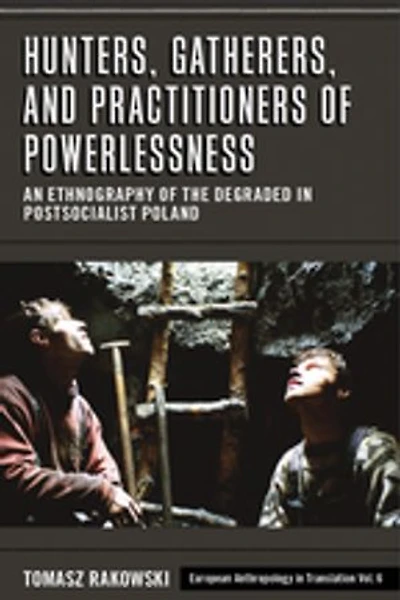 Hunters, Gatherers, and Practitioners of Powerlessness: An Ethnography the Degraded Postsocialist Poland
