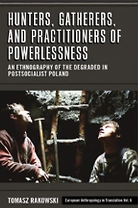 Hunters, Gatherers, and Practitioners of Powerlessness: An Ethnography the Degraded Postsocialist Poland