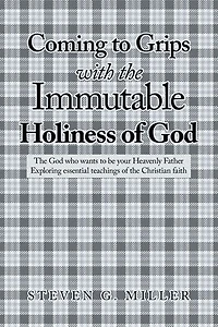 Coming to Grips with the Immutable Holiness of God: The God who wants to be your Heavenly Father Exploring essential teachings of the Christian faith