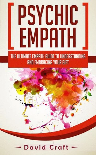 Psychic Empath: The Ultimate Empath Guide To Understanding And Embracing Your Gift