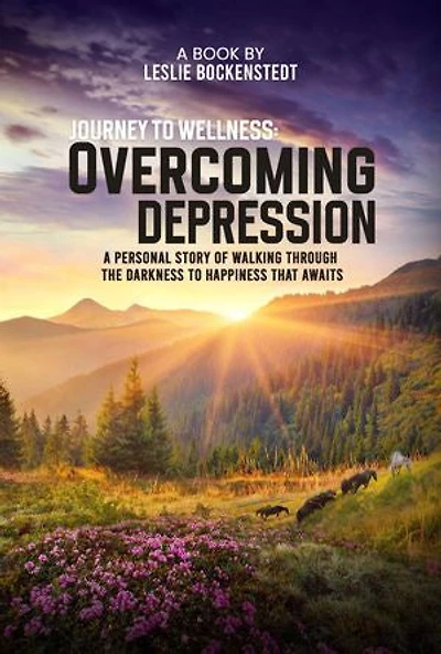 Journey to Wellness: overcoming depression: A personal story of walking through the darkness to happiness that awaits