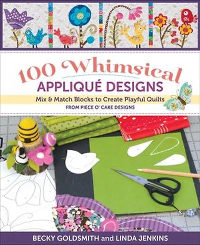 100 Whimsical Appliqué Designs: Mix & Match Blocks to Create Playful Quilts from Piece O' Cake Designs