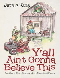 Y’all Ain’t Gonna Believe This: Southern Short Stories With Mississippi Flavor