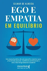 Ego e empatia em equilíbrio: Um manual prático de um executivo-mentor para a harmonia pessoal, resiliência profissional e uma vida integralmente saudável