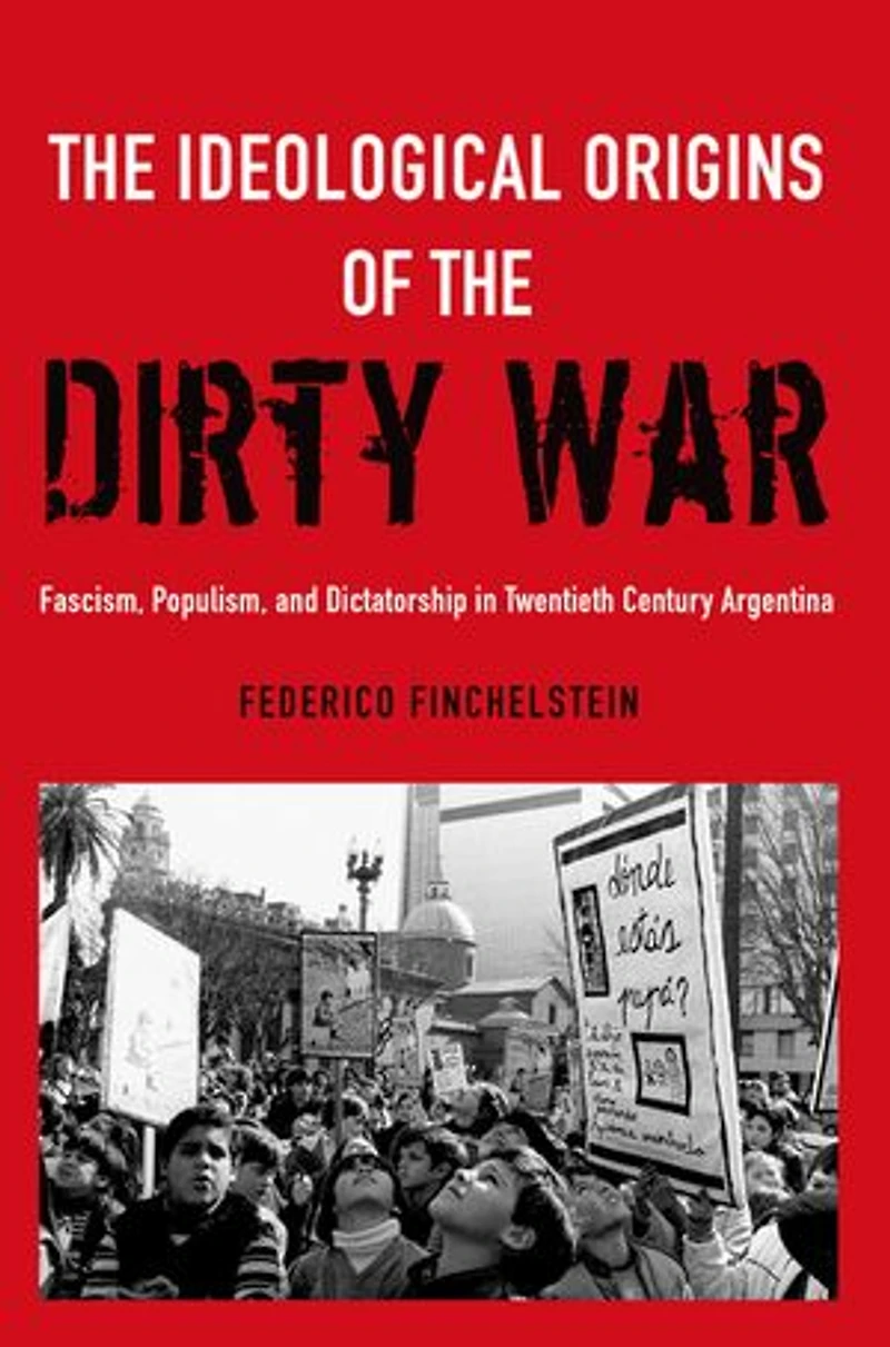 the Ideological Origins of Dirty War: Fascism, Populism, and Dictatorship Twentieth Century Argentina