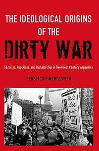 the Ideological Origins of Dirty War: Fascism, Populism, and Dictatorship Twentieth Century Argentina