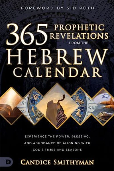 365 Prophetic Revelations from the Hebrew Calendar: Experience Power, Blessing, and Abundance of Aligning with God's Times Seasons