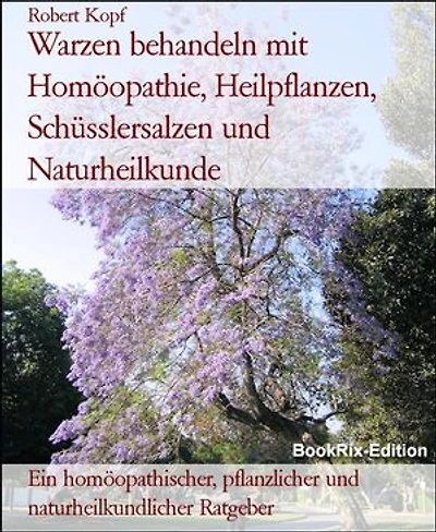 Warzen behandeln mit Homöopathie, Heilpflanzen, Schüsslersalzen und Naturheilkunde: Ein homöopathischer, pflanzlicher und naturheilkundlicher Ratgeber