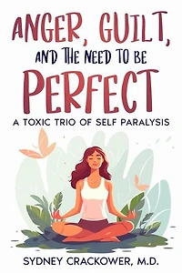 ANGER, GUILT, AND THE NEED TO BE PERFECT: A TOXIC TRIO OF SELF PARALYSIS