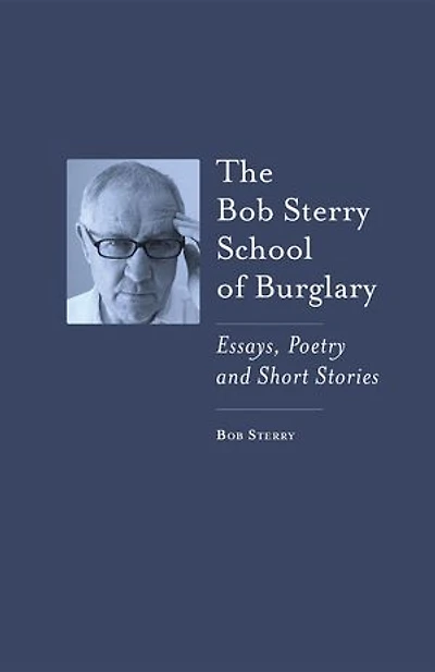 The Bob Sterry School of Burglary: Essays, Poetry and Short Stories