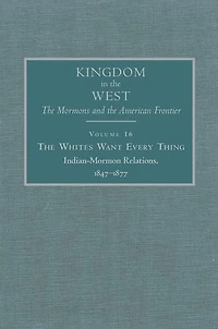 The Whites Want Every Thing: Indian-mormon Relations, 1847-1877