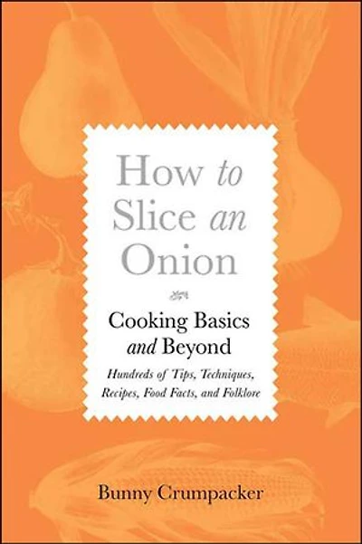 How to Slice an Onion: Cooking Basics and Beyond—Hundreds of Tips, Techniques, Recipes, Food Facts, and Folklore