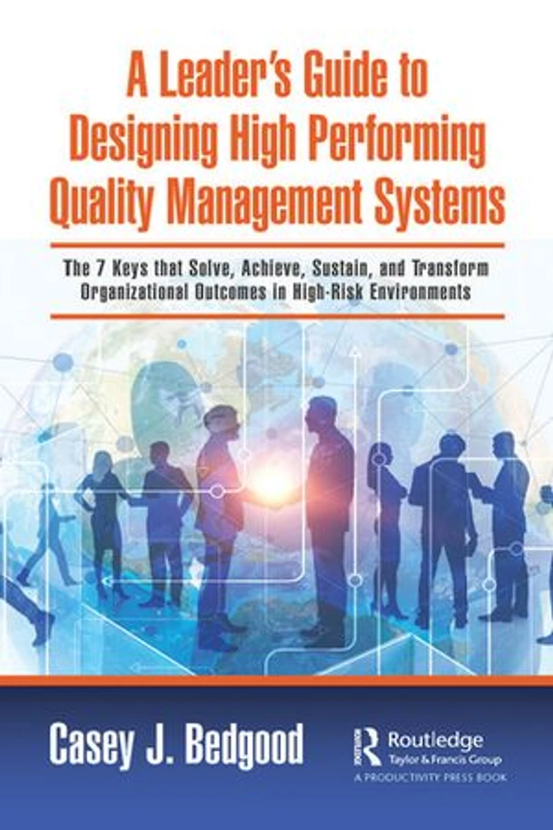 A Leader's Guide to Designing High Performing Quality Management Systems: The 7 Keys that Solve, Achieve, Sustain, and Transform Organizational Outcomes High-Risk Environments