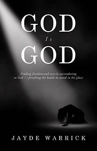 God Is God: Finding Freedom and rest in surrendering to God — forsaking the battle to stand in the place