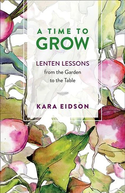 A Time to Grow: Lenten Lessons from the Garden Table