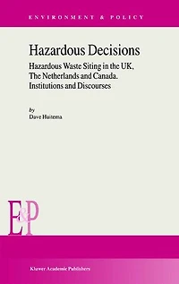 Hazardous Decisions: Waste Siting The Uk, Netherlands And Canada. Institutions Discourses
