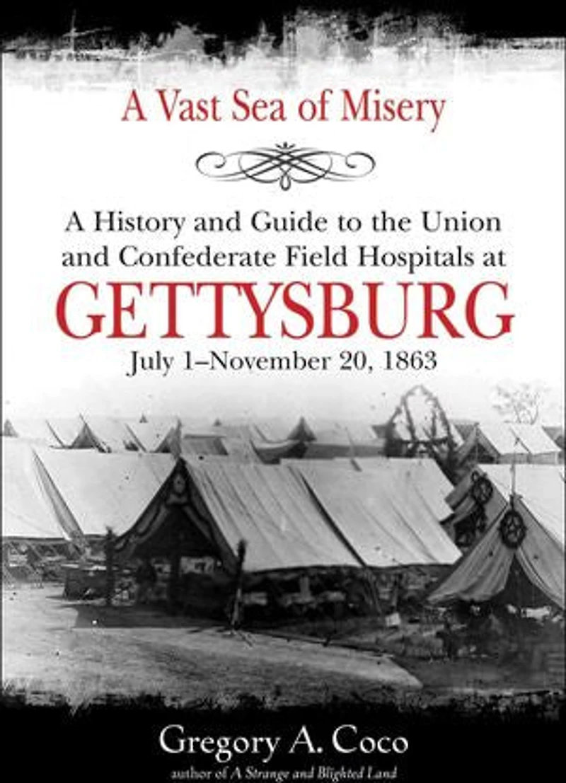 A Vast Sea of Misery: History and Guide to the Union Confederate Field Hospitals at Gettysburg, July 1-November 20, 1863