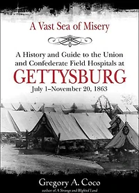 A Vast Sea of Misery: History and Guide to the Union Confederate Field Hospitals at Gettysburg, July 1-November 20, 1863