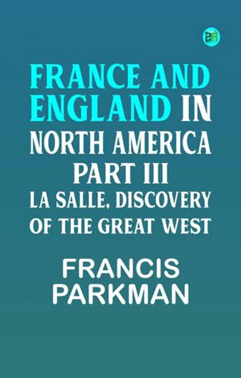 France and England in North America Part III: La Salle Discovery of The Great West