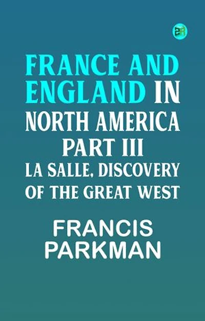 France and England in North America Part III: La Salle Discovery of The Great West