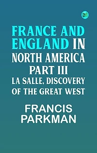 France and England in North America Part III: La Salle Discovery of The Great West