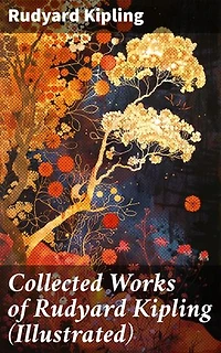 Collected Works of Rudyard Kipling (Illustrated): Enriched edition. Exploring Colonial Themes and Cultural Clashes in Classic Literature