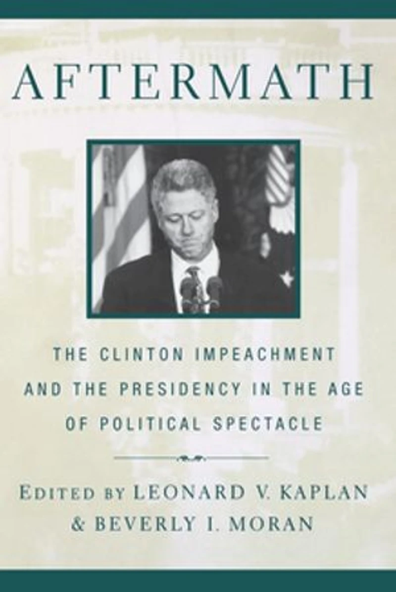Aftermath: The Clinton Impeachment and the Presidency in the Age of Political Spectacle