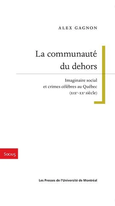 La communauté du dehors: imaginaire social et crimes célèbres au Québec (XIXe-XXe siècle)