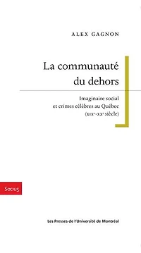 La communauté du dehors: imaginaire social et crimes célèbres au Québec (XIXe-XXe siècle)