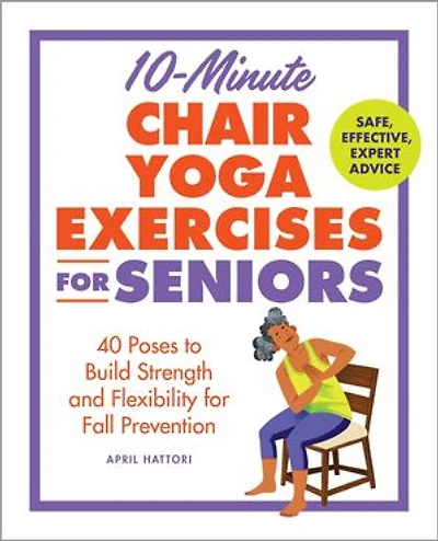 10-Minute Chair Yoga Exercises for Seniors: 40 Poses to Build Strength and Flexibility Fall Prevention
