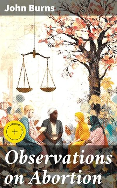 Observations on Abortion: Enriched edition. Containing an account of the manner in which it is accomplished, the causes which produced it, and the method of preventing or treating it