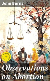 Observations on Abortion: Enriched edition. Containing an account of the manner in which it is accomplished, the causes which produced it, and the method of preventing or treating it