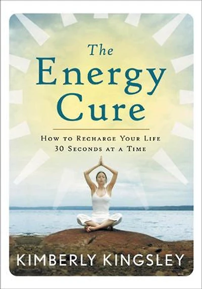 The Energy Cure: How To Recharge Your Life 30 Seconds At A Time