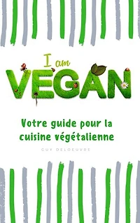I am Vegan: Votre guide pour la cuisine végétalienne