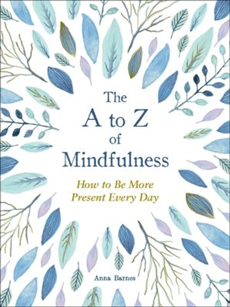 The A to Z of Mindfulness: Simple Ways Be More Present Every Day