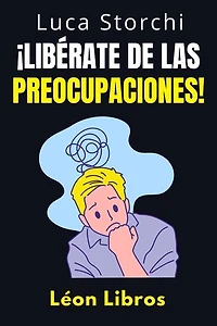 ¡Libérate De Las Preocupaciones! - Cómo Encontrar La Calma En Medio Del Caos: Colección Vida Equilibrada, #45
